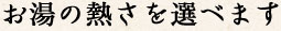 お湯の熱さを選べます