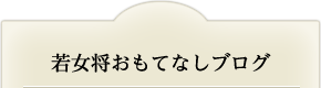 若女将おもてなしブログ