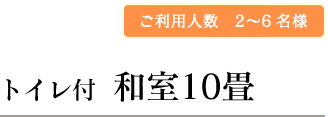 ご利用人数　2〜6名様トイレ付  和室10畳