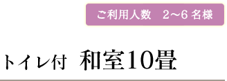 ご利用人数　2〜6名様トイレ付  和室10畳