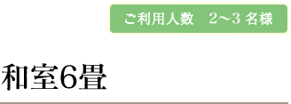 ご利用人数　2〜3名様 和室6畳